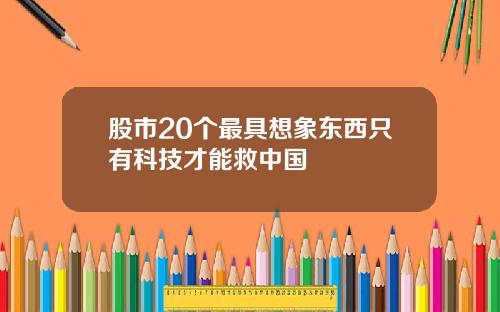 股市20个最具想象东西只有科技才能救中国