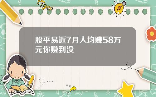 股平易近7月人均赚58万元你赚到没