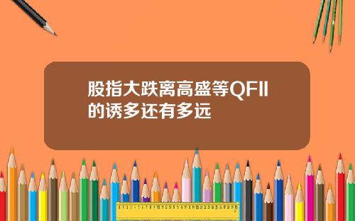 股指大跌离高盛等QFII的诱多还有多远