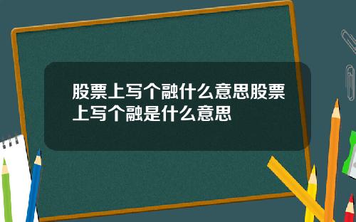 股票上写个融什么意思股票上写个融是什么意思