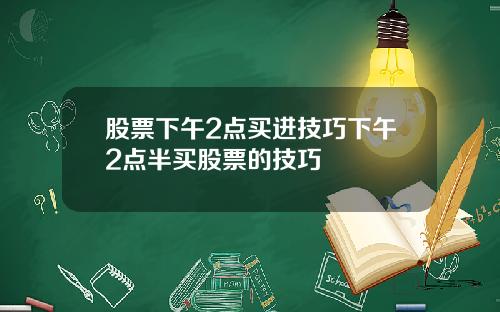 股票下午2点买进技巧下午2点半买股票的技巧