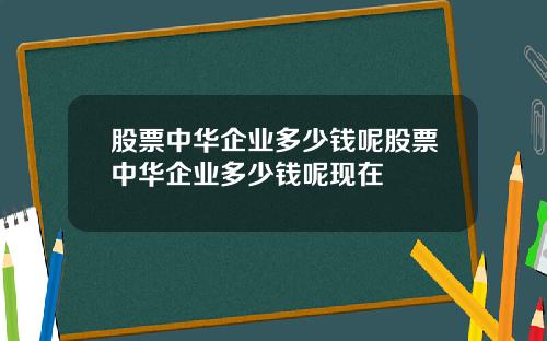 股票中华企业多少钱呢股票中华企业多少钱呢现在