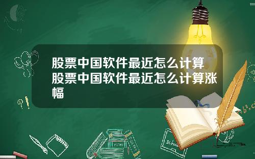 股票中国软件最近怎么计算股票中国软件最近怎么计算涨幅