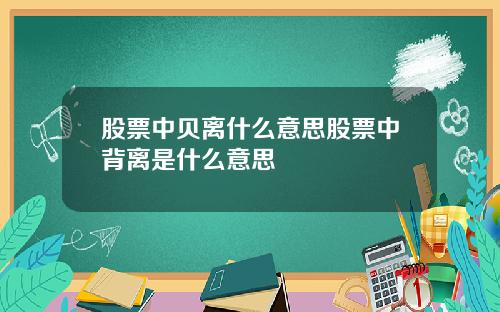 股票中贝离什么意思股票中背离是什么意思