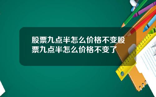 股票九点半怎么价格不变股票九点半怎么价格不变了