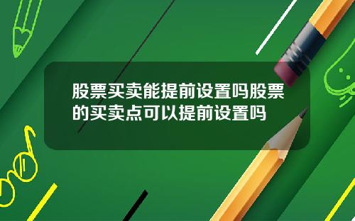 股票买卖能提前设置吗股票的买卖点可以提前设置吗