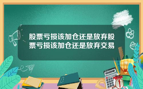 股票亏损该加仓还是放弃股票亏损该加仓还是放弃交易