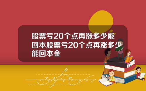 股票亏20个点再涨多少能回本股票亏20个点再涨多少能回本金