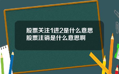 股票关注1进2是什么意思股票注销是什么意思啊