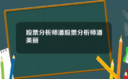 股票分析师潘股票分析师潘美丽