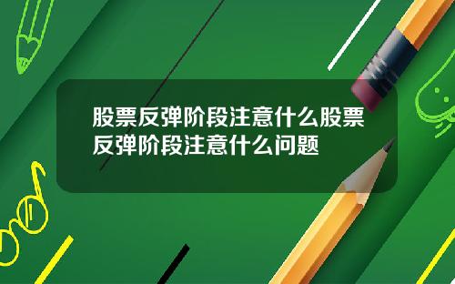 股票反弹阶段注意什么股票反弹阶段注意什么问题