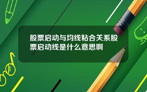 股票启动与均线粘合关系股票启动线是什么意思啊