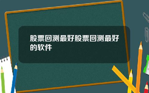 股票回测最好股票回测最好的软件