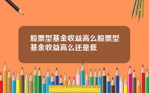 股票型基金收益高么股票型基金收益高么还是低