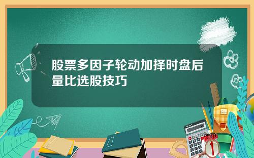 股票多因子轮动加择时盘后量比选股技巧