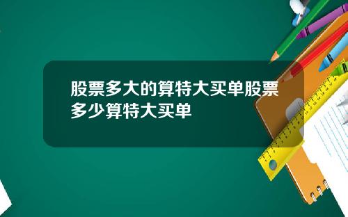 股票多大的算特大买单股票多少算特大买单