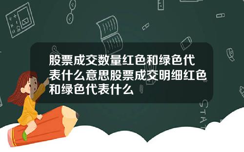 股票成交数量红色和绿色代表什么意思股票成交明细红色和绿色代表什么