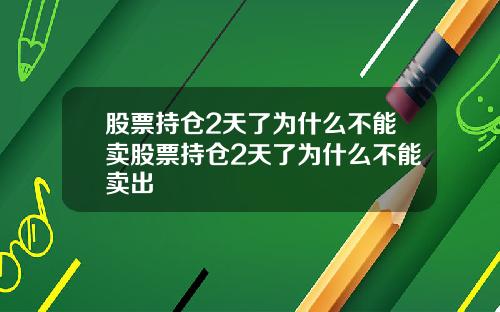 股票持仓2天了为什么不能卖股票持仓2天了为什么不能卖出