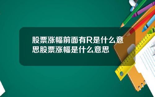 股票涨幅前面有R是什么意思股票涨幅是什么意思