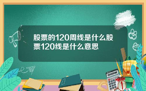 股票的120周线是什么股票120线是什么意思