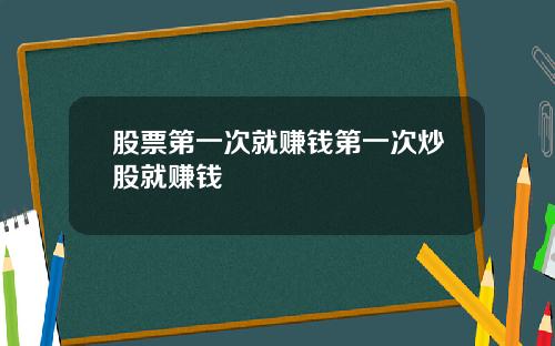 股票第一次就赚钱第一次炒股就赚钱