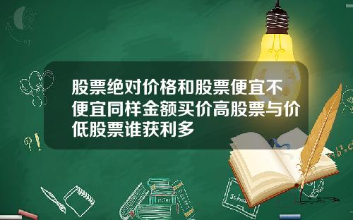 股票绝对价格和股票便宜不便宜同样金额买价高股票与价低股票谁获利多