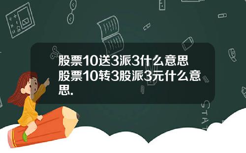 股票10送3派3什么意思股票10转3股派3元什么意思.