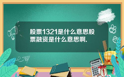 股票1321是什么意思股票融资是什么意思啊.