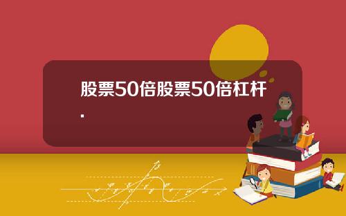 股票50倍股票50倍杠杆.