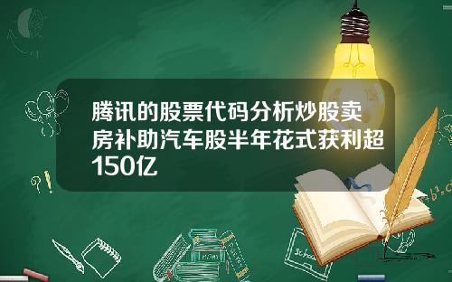 腾讯的股票代码分析炒股卖房补助汽车股半年花式获利超150亿