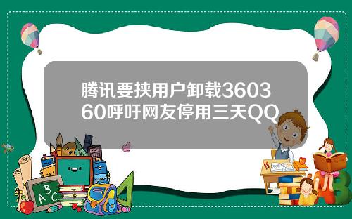 腾讯要挟用户卸载360360呼吁网友停用三天QQ