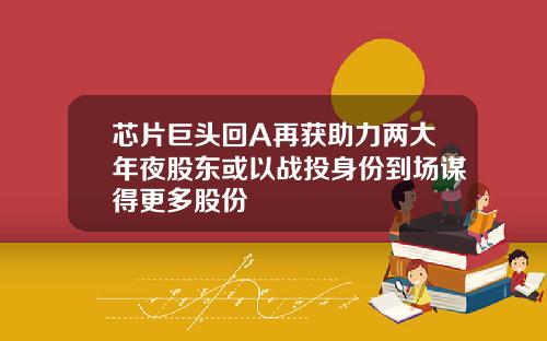 芯片巨头回A再获助力两大年夜股东或以战投身份到场谋得更多股份