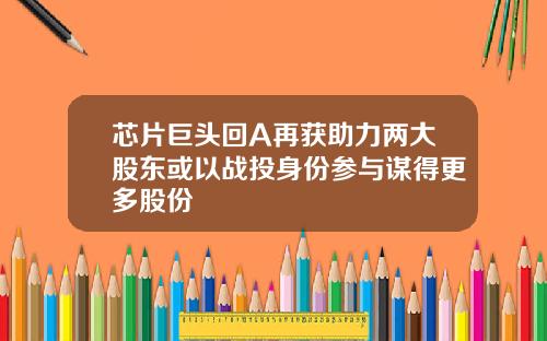 芯片巨头回A再获助力两大股东或以战投身份参与谋得更多股份