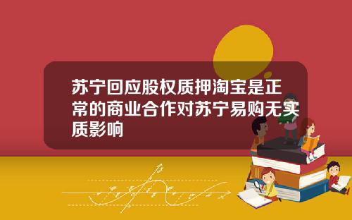 苏宁回应股权质押淘宝是正常的商业合作对苏宁易购无实质影响