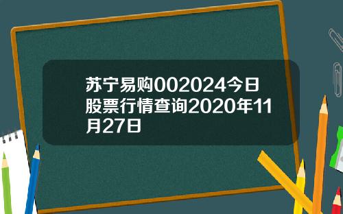 苏宁易购002024今日股票行情查询2020年11月27日