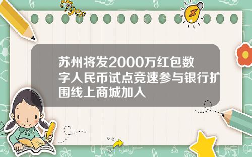 苏州将发2000万红包数字人民币试点竞速参与银行扩围线上商城加入