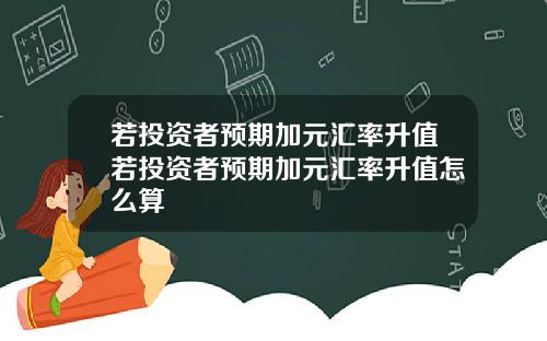 若投资者预期加元汇率升值若投资者预期加元汇率升值怎么算