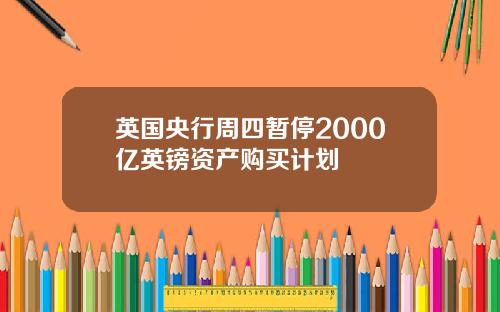 英国央行周四暂停2000亿英镑资产购买计划