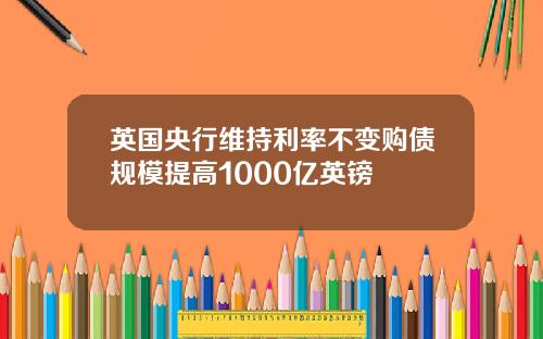 英国央行维持利率不变购债规模提高1000亿英镑