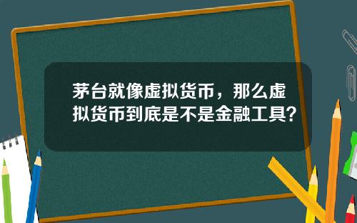 茅台就像虚拟货币，那么虚拟货币到底是不是金融工具？