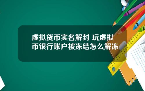 虚拟货币实名解封 玩虚拟币银行账户被冻结怎么解冻