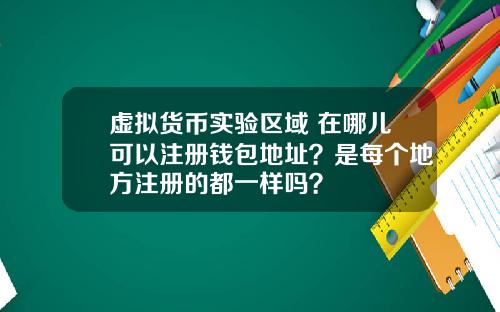 虚拟货币实验区域 在哪儿可以注册钱包地址？是每个地方注册的都一样吗？