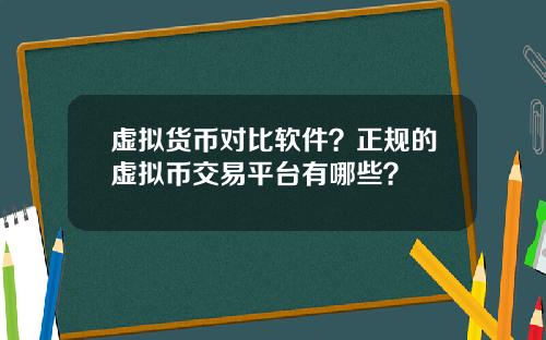 虚拟货币对比软件？正规的虚拟币交易平台有哪些？