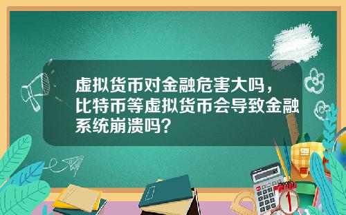 虚拟货币对金融危害大吗，比特币等虚拟货币会导致金融系统崩溃吗？