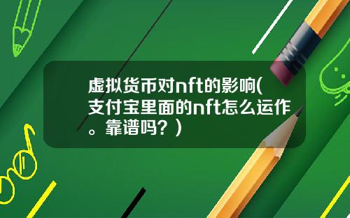 虚拟货币对nft的影响(支付宝里面的nft怎么运作。靠谱吗？)