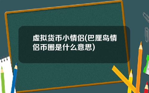 虚拟货币小情侣(巴厘岛情侣币圈是什么意思)