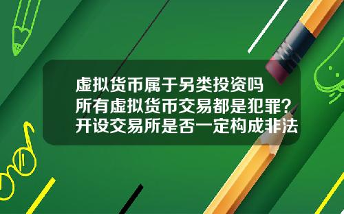 虚拟货币属于另类投资吗 所有虚拟货币交易都是犯罪？开设交易所是否一定构成非法经营罪？