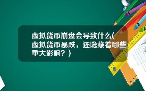 虚拟货币崩盘会导致什么(虚拟货币暴跌，还隐藏着哪些重大影响？)