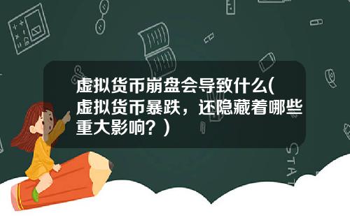 虚拟货币崩盘会导致什么(虚拟货币暴跌，还隐藏着哪些重大影响？)