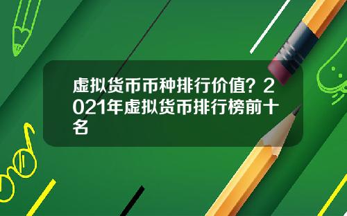 虚拟货币币种排行价值？2021年虚拟货币排行榜前十名